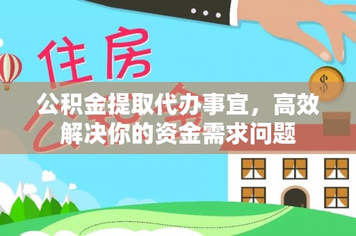 新邵公积金提取代办事宜，高效解决你的资金需求问题