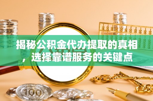 新邵揭秘公积金代办提取的真相，选择靠谱服务的关键点