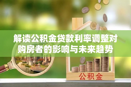 新邵解读公积金贷款利率调整对购房者的影响与未来趋势