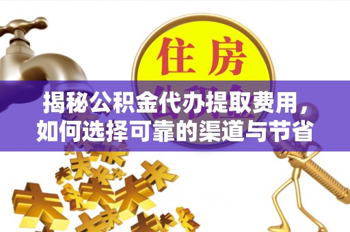 新邵揭秘公积金代办提取费用，如何选择可靠的渠道与节省成本