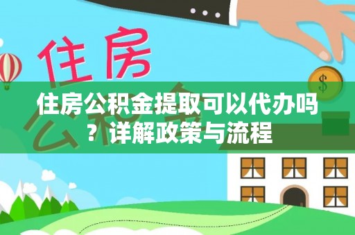 新邵住房公积金提取可以代办吗？详解政策与流程