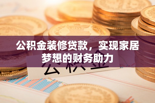 新邵公积金装修贷款，实现家居梦想的财务助力