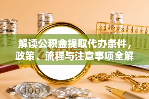 新邵解读公积金提取代办条件，政策、流程与注意事项全解析