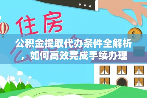 新邵公积金提取代办条件全解析，如何高效完成手续办理