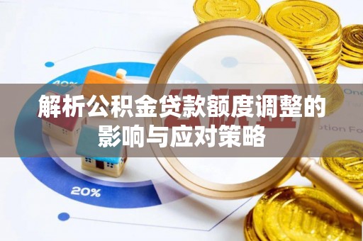 新邵解析公积金贷款额度调整的影响与应对策略