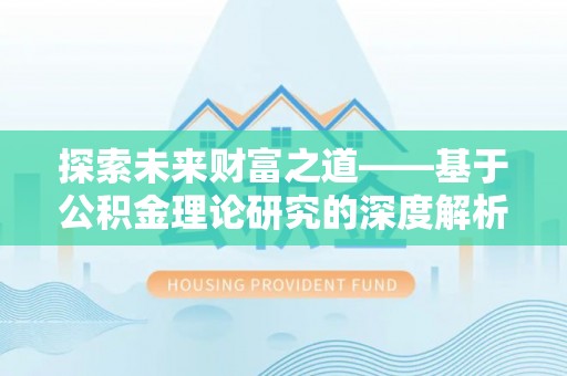 新邵探索未来财富之道——基于公积金理论研究的深度解析