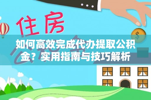 新邵如何高效完成代办提取公积金？实用指南与技巧解析