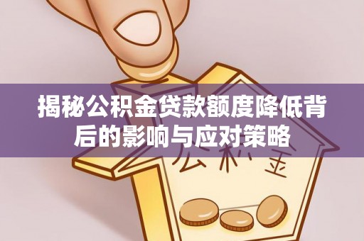 新邵揭秘公积金贷款额度降低背后的影响与应对策略