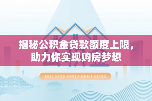 新邵揭秘公积金贷款额度上限，助力你实现购房梦想