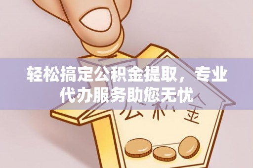 新邵轻松搞定公积金提取，专业代办服务助您无忧