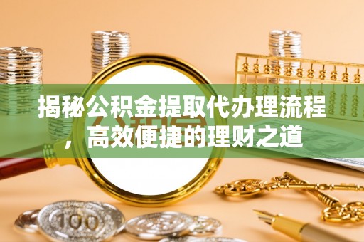 新邵揭秘公积金提取代办理流程，高效便捷的理财之道