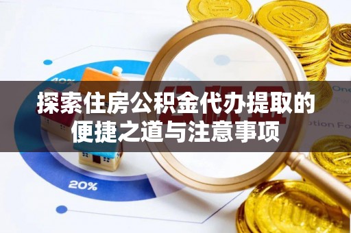 新邵探索住房公积金代办提取的便捷之道与注意事项
