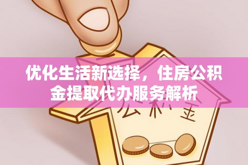 新邵优化生活新选择，住房公积金提取代办服务解析