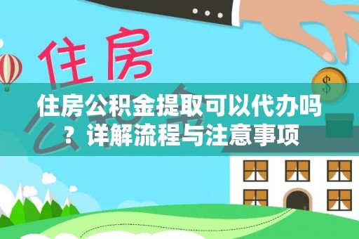 新邵住房公积金提取可以代办吗？详解流程与注意事项