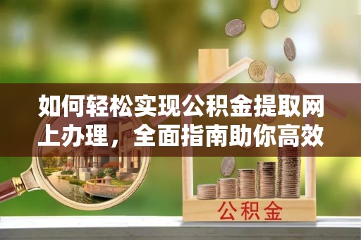 新邵如何轻松实现公积金提取网上办理，全面指南助你高效完成