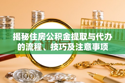 新邵揭秘住房公积金提取与代办的流程、技巧及注意事项