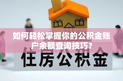 新邵如何轻松掌握你的公积金账户余额查询技巧？