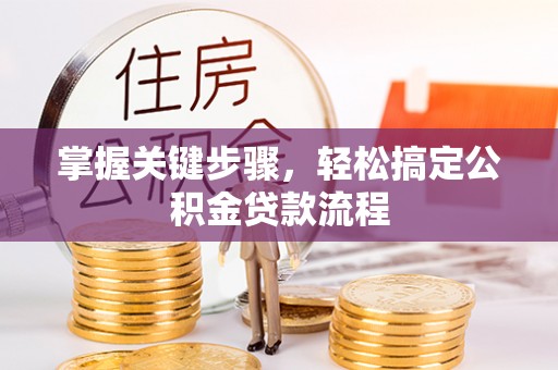 新邵掌握关键步骤，轻松搞定公积金贷款流程