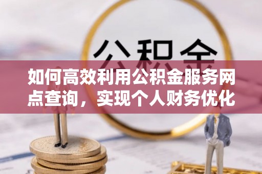 新邵如何高效利用公积金服务网点查询，实现个人财务优化