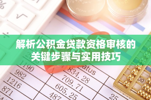 新邵解析公积金贷款资格审核的关键步骤与实用技巧