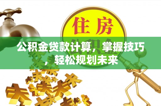 新邵公积金贷款计算，掌握技巧，轻松规划未来