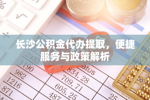 新邵长沙公积金代办提取，便捷服务与政策解析