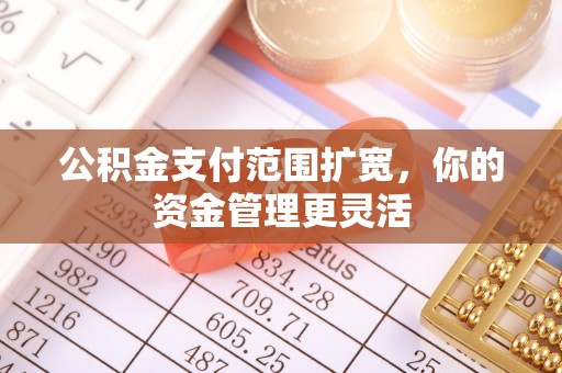 新邵公积金支付范围扩宽，你的资金管理更灵活