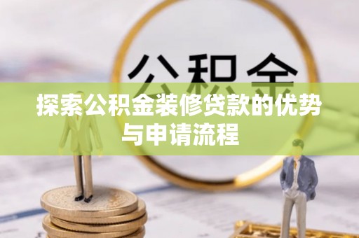 新邵探索公积金装修贷款的优势与申请流程