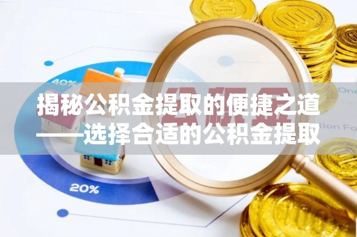 新邵揭秘公积金提取的便捷之道——选择合适的公积金提取代办单位