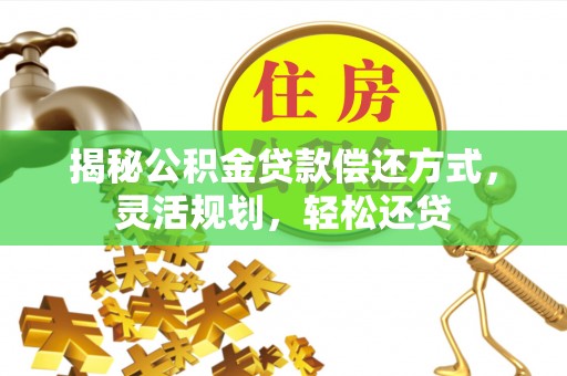 新邵揭秘公积金贷款偿还方式，灵活规划，轻松还贷