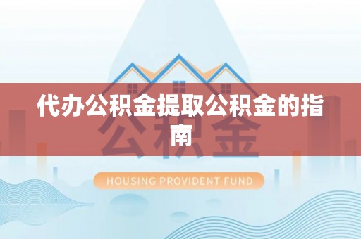 新邵代办公积金提取公积金的指南