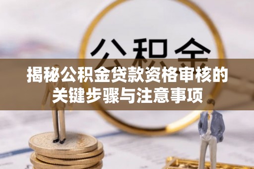 新邵揭秘公积金贷款资格审核的关键步骤与注意事项