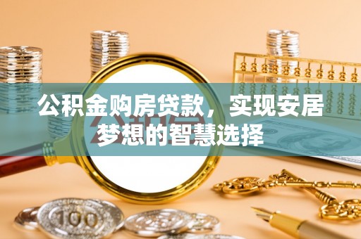 新邵公积金购房贷款，实现安居梦想的智慧选择