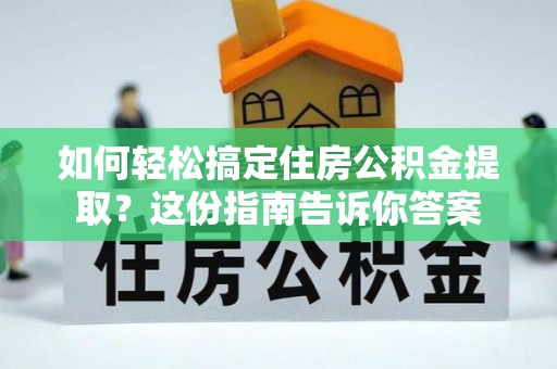 新邵如何轻松搞定住房公积金提取？这份指南告诉你答案