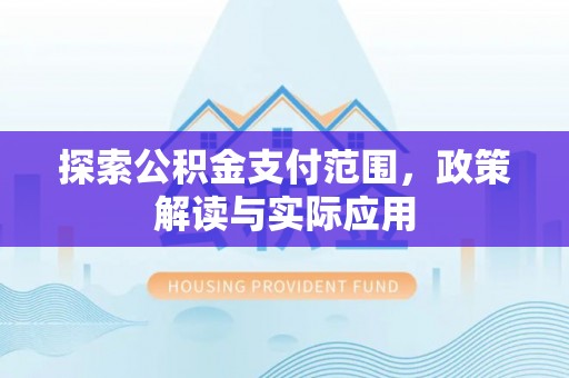 新邵探索公积金支付范围，政策解读与实际应用