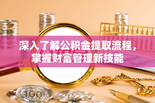 新邵深入了解公积金提取流程，掌握财富管理新技能