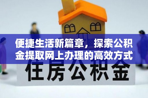 新邵便捷生活新篇章，探索公积金提取网上办理的高效方式