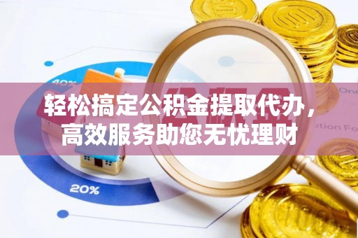 新邵轻松搞定公积金提取代办，高效服务助您无忧理财