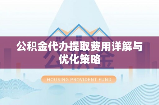 新邵公积金代办提取费用详解与优化策略