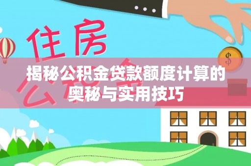 新邵揭秘公积金贷款额度计算的奥秘与实用技巧