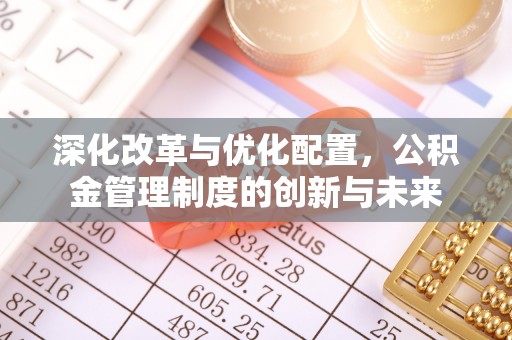 新邵深化改革与优化配置，公积金管理制度的创新与未来