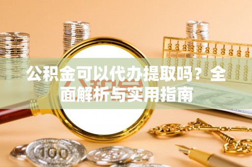 新邵公积金可以代办提取吗？全面解析与实用指南