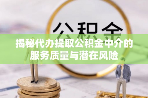 新邵揭秘代办提取公积金中介的服务质量与潜在风险