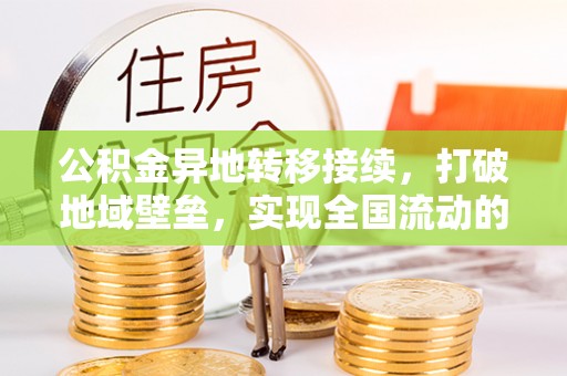新邵公积金异地转移接续，打破地域壁垒，实现全国流动的便捷之道