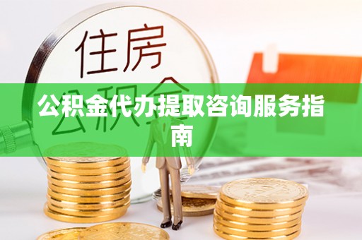 新邵公积金代办提取咨询服务指南