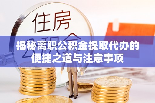新邵揭秘离职公积金提取代办的便捷之道与注意事项