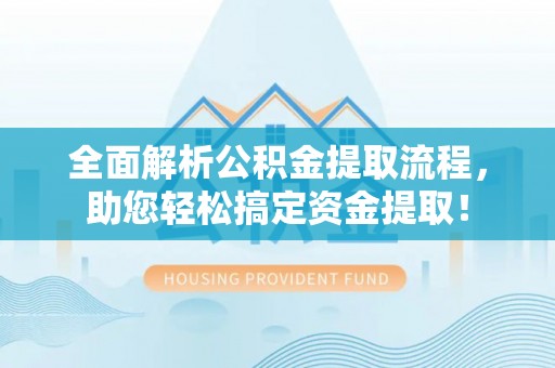 新邵全面解析公积金提取流程，助您轻松搞定资金提取！
