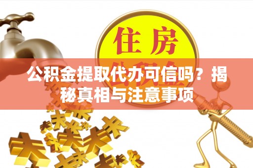 新邵公积金提取代办可信吗？揭秘真相与注意事项