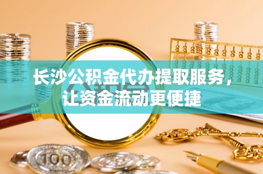 新邵长沙公积金代办提取服务，让资金流动更便捷