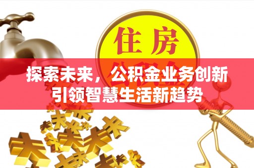 新邵探索未来，公积金业务创新引领智慧生活新趋势